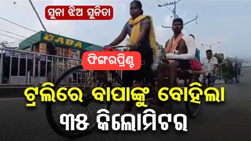 ଅସୁସ୍ଥ ବାପାଙ୍କୁ ୩୫ କିମି ପର୍ଯ୍ୟନ୍ତ ଟ୍ରଲିରେ ବୋହିଲା ଝିଅ
