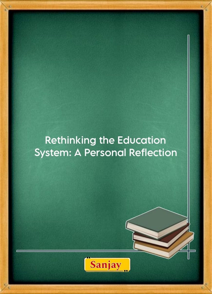 Rethinking the Education System: A Personal Reflection