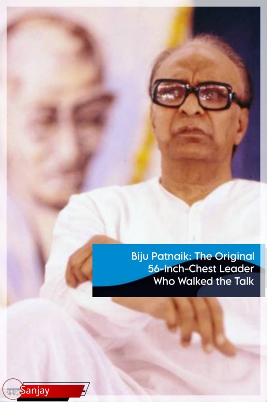 Biju Patnaik: The Original 56-Inch-Chest Leader Who Walked the Talk