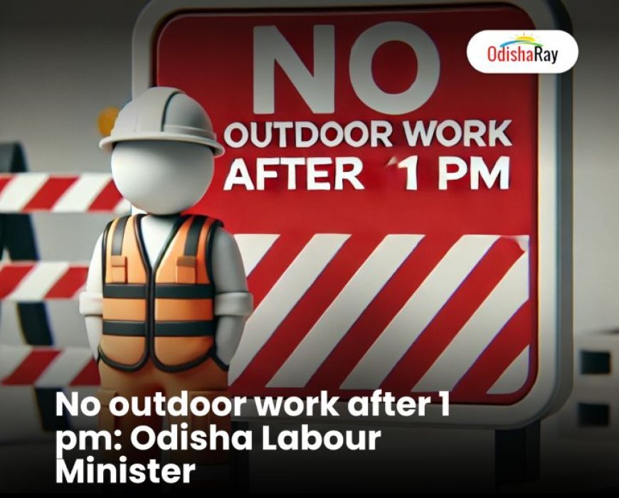 No outdoor work after 1 pm: Odisha Labour Minister