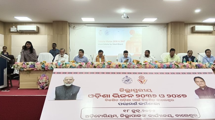 बालेश्वर में आयोजित हुआ ओडिशा विजन 2036 और 2047 पर जिला स्तरीय परामर्श कार्यशाला