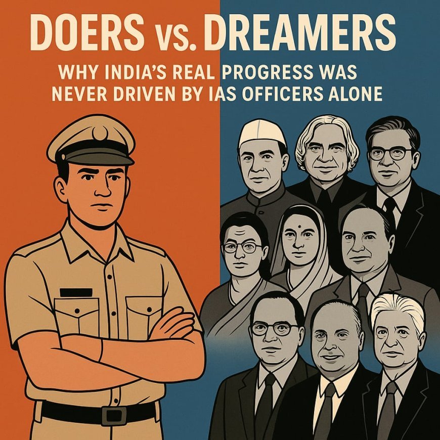 Doers vs. Dreamers: Why India’s Real Progress Was Never Driven by IAS Officers Alone