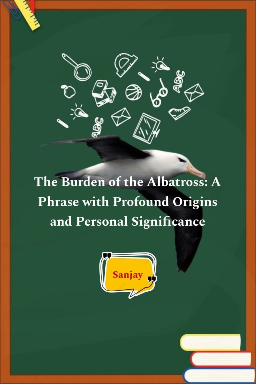 The Burden of the Albatross: A Phrase with Profound Origins and Personal Significance